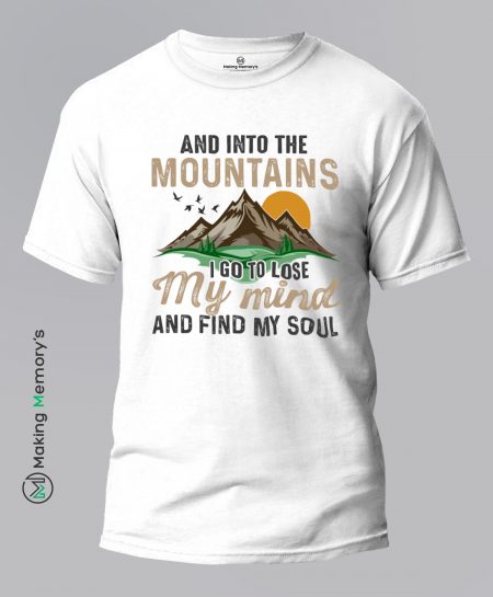 And-Into-The-Mountains-I-Go-To-Lose-My-Mind-And-Find-My-Soul-White-T-Shirt-Making Memory's