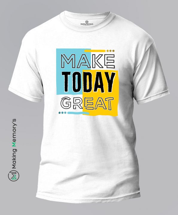 Make-Today-Great-White-T-Shirt-Making Memory’s