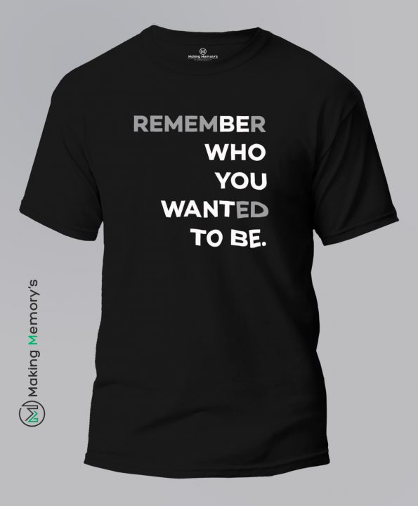 Remember-Who-You-Wanted-To-Be-Black-T-Shirt-Making Memory’s