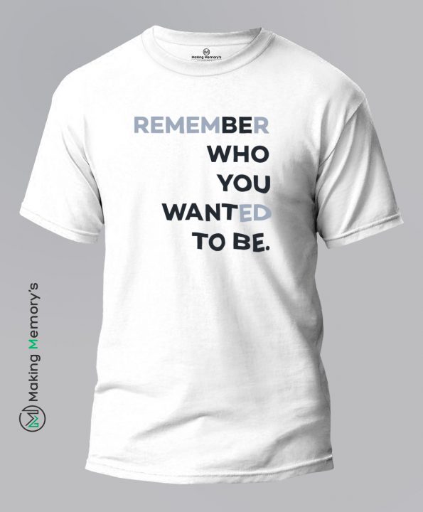 Remember-Who-You-Wanted-To-Be-White-T-Shirt-Making Memory’s