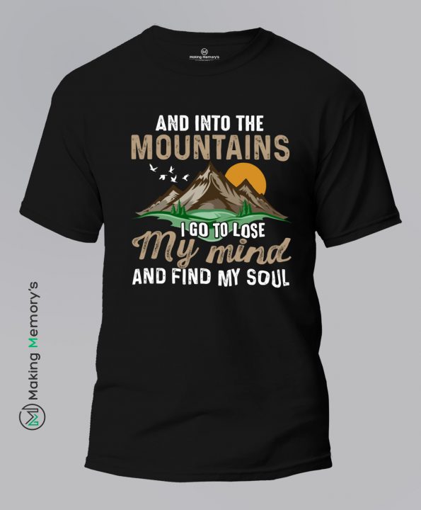And-Into-The-Mountains-I-Go-To-Lose-My-Mind-And-Find-My-Soul-Black-T-Shirt-Making Memory's